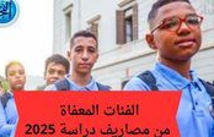 عاجل - "اعرف لو كنت منهم" هذه الحالات معفاة تمامًأ من مصروفات مدارس 2024 - 2025