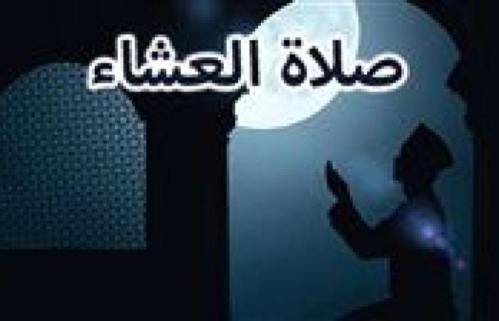 موعد أذان العشاء يوم الأربعاء 18-9-2024 بالقاهرة والمحافظات ضمن مواقيت الصلاة