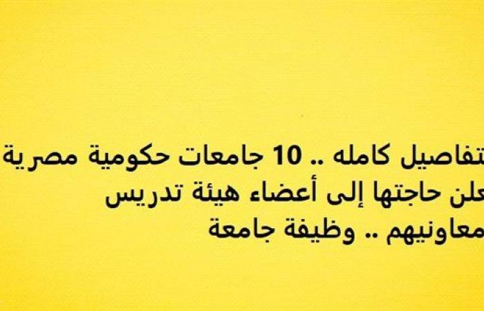 التفاصيل كامله.. 10 جامعات حكومية مصرية تعلن حاجتها إلى أعضاء هيئة تدريس ومعاونيهم.. وظيفة جامعة